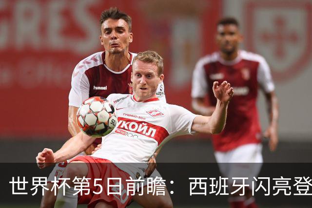 世界杯第5日前瞻：西班牙闪亮登场 伊沙亮相力争开门红