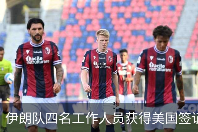 伊朗队四名工作人员获得美国签证 足协主席等6人被拒签