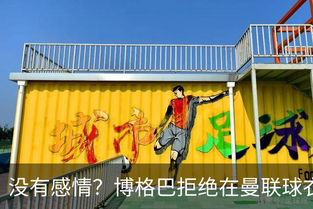 没有感情？博格巴拒绝在曼联球衣上签名